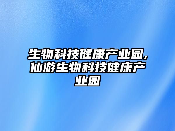 生物科技健康產業園,仙游生物科技健康產業園