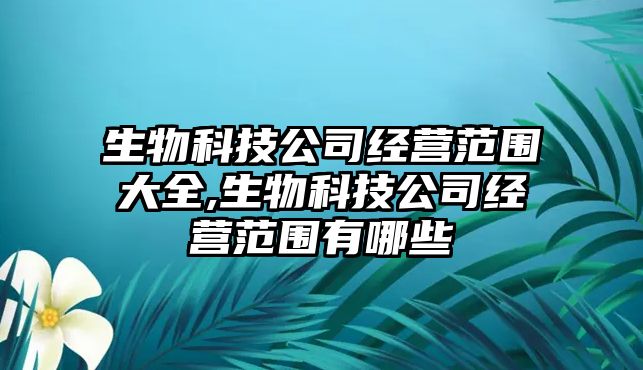 生物科技公司經營范圍大全,生物科技公司經營范圍有哪些