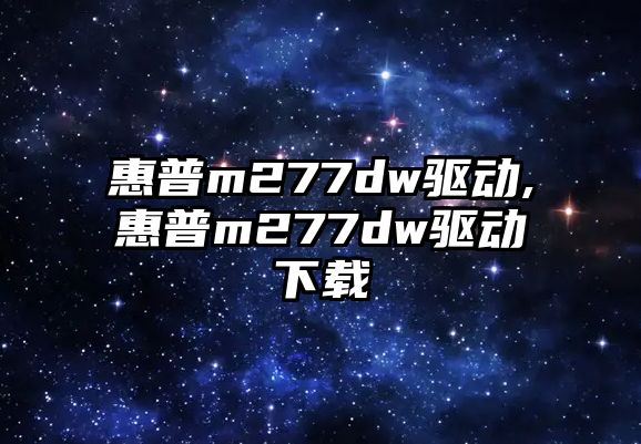 惠普m277dw驅動,惠普m277dw驅動下載