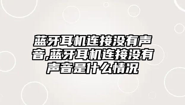 藍牙耳機連接沒有聲音,藍牙耳機連接沒有聲音是什么情況