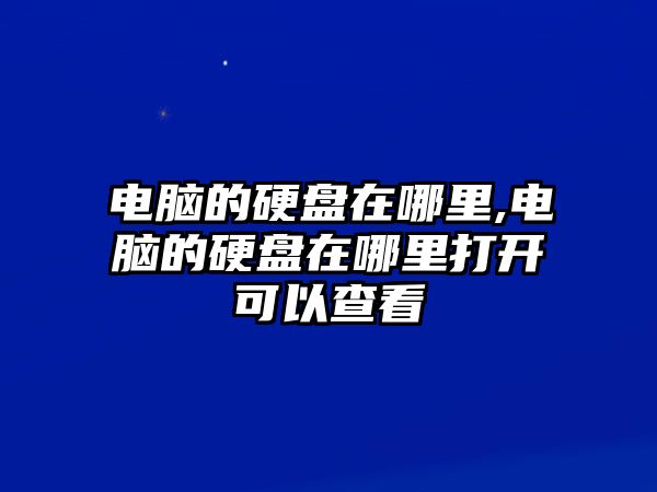 電腦的硬盤在哪里,電腦的硬盤在哪里打開可以查看