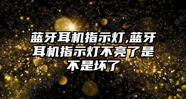 藍牙耳機指示燈,藍牙耳機指示燈不亮了是不是壞了