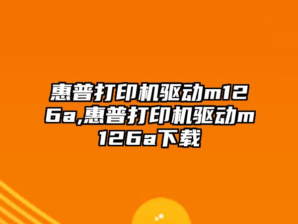 惠普打印機驅動m126a,惠普打印機驅動m126a下載