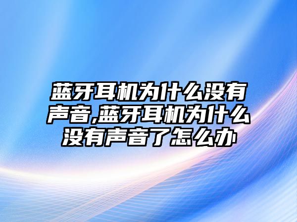 藍牙耳機為什么沒有聲音,藍牙耳機為什么沒有聲音了怎么辦