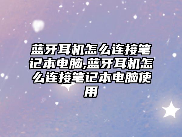 藍牙耳機怎么連接筆記本電腦,藍牙耳機怎么連接筆記本電腦使用