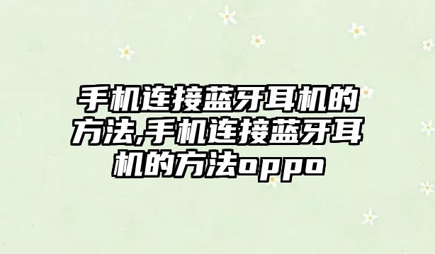 手機連接藍牙耳機的方法,手機連接藍牙耳機的方法oppo