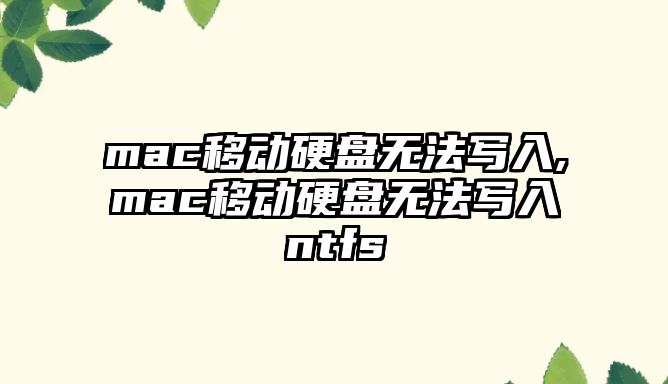 mac移動硬盤無法寫入,mac移動硬盤無法寫入ntfs