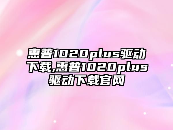 惠普1020plus驅動下載,惠普1020plus驅動下載官網