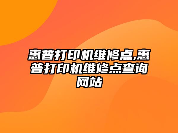 惠普打印機維修點,惠普打印機維修點查詢網站