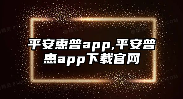 平安惠普app,平安普惠app下載官網