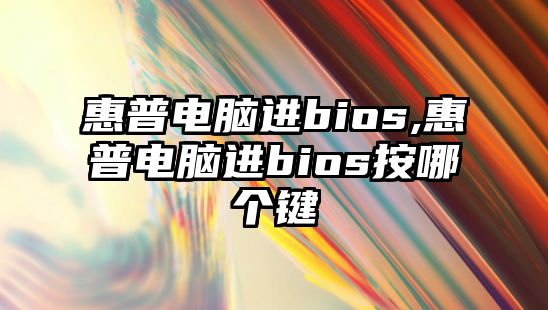 惠普電腦進(jìn)bios,惠普電腦進(jìn)bios按哪個鍵