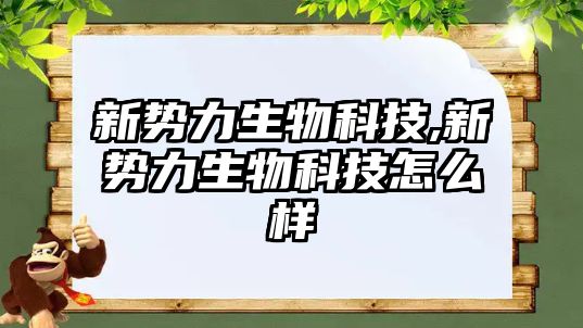 新勢力生物科技,新勢力生物科技怎么樣