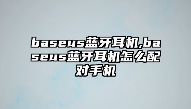 baseus藍(lán)牙耳機(jī),baseus藍(lán)牙耳機(jī)怎么配對手機(jī)