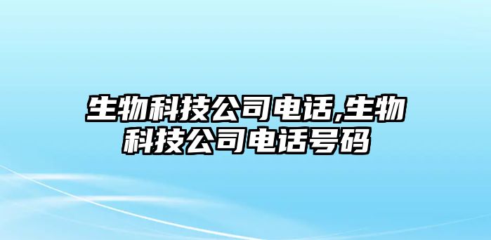 生物科技公司電話(huà),生物科技公司電話(huà)號(hào)碼