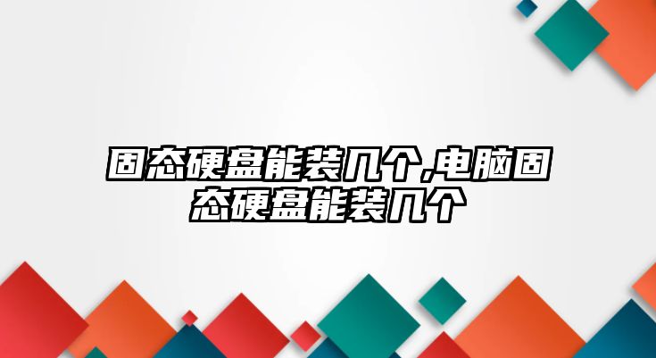 固態硬盤能裝幾個,電腦固態硬盤能裝幾個