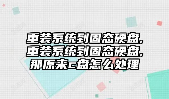 重裝系統(tǒng)到固態(tài)硬盤,重裝系統(tǒng)到固態(tài)硬盤,那原來(lái)c盤怎么處理