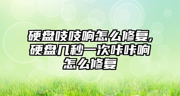 硬盤吱吱響怎么修復(fù),硬盤幾秒一次咔咔響怎么修復(fù)