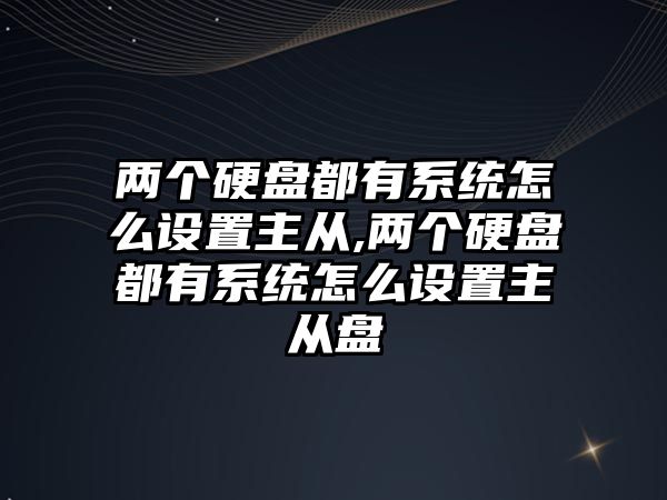 兩個硬盤都有系統怎么設置主從,兩個硬盤都有系統怎么設置主從盤