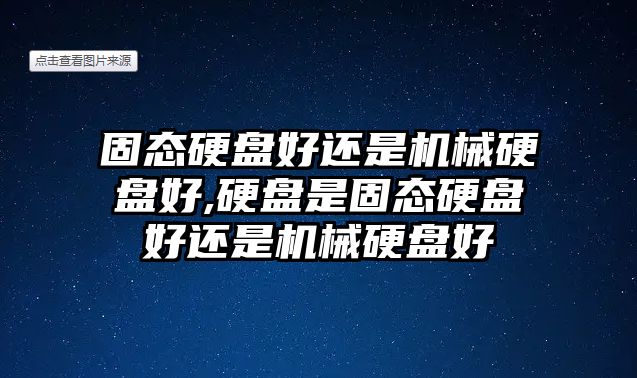 固態硬盤好還是機械硬盤好,硬盤是固態硬盤好還是機械硬盤好