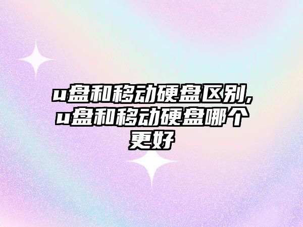 u盤和移動硬盤區別,u盤和移動硬盤哪個更好