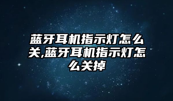 藍(lán)牙耳機(jī)指示燈怎么關(guān),藍(lán)牙耳機(jī)指示燈怎么關(guān)掉