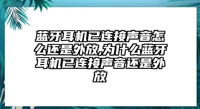 藍牙耳機已連接聲音怎么還是外放,為什么藍牙耳機已連接聲音還是外放