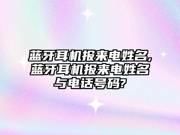 藍牙耳機報來電姓名,藍牙耳機報來電姓名與電話號碼?