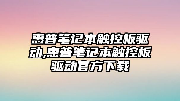 惠普筆記本觸控板驅動,惠普筆記本觸控板驅動官方下載