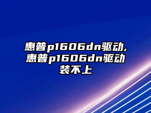 惠普p1606dn驅動,惠普p1606dn驅動裝不上