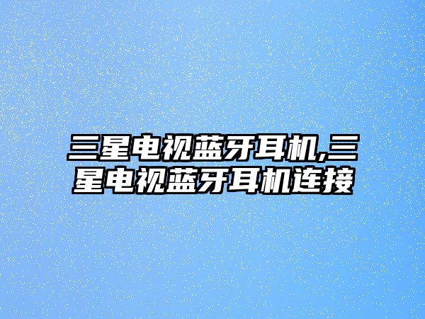 三星電視藍牙耳機,三星電視藍牙耳機連接