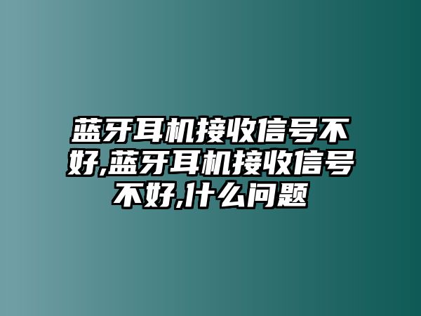 藍(lán)牙耳機(jī)接收信號不好,藍(lán)牙耳機(jī)接收信號不好,什么問題