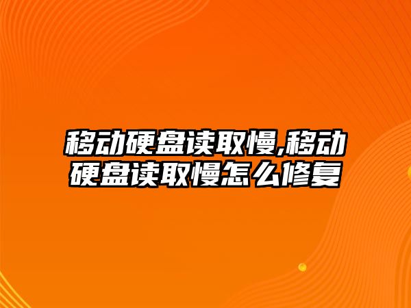 移動硬盤讀取慢,移動硬盤讀取慢怎么修復