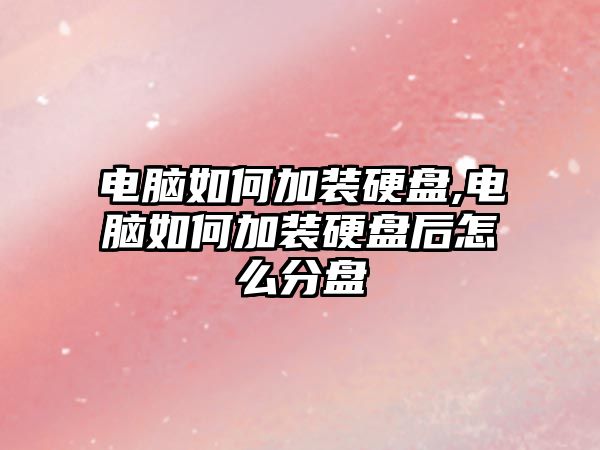 電腦如何加裝硬盤,電腦如何加裝硬盤后怎么分盤