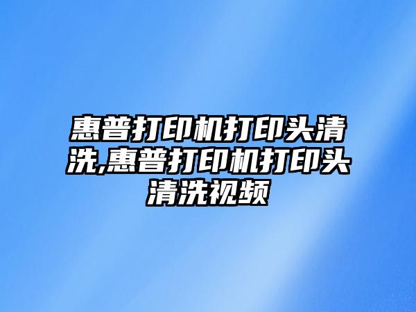 惠普打印機打印頭清洗,惠普打印機打印頭清洗視頻