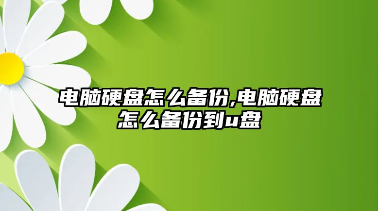 電腦硬盤怎么備份,電腦硬盤怎么備份到u盤