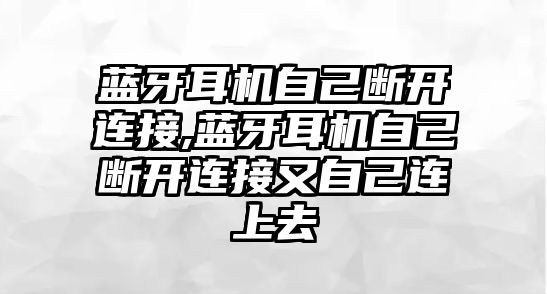 藍牙耳機自己斷開連接,藍牙耳機自己斷開連接又自己連上去