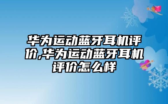 華為運(yùn)動藍(lán)牙耳機(jī)評價(jià),華為運(yùn)動藍(lán)牙耳機(jī)評價(jià)怎么樣