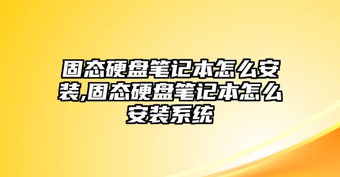 固態硬盤筆記本怎么安裝,固態硬盤筆記本怎么安裝系統