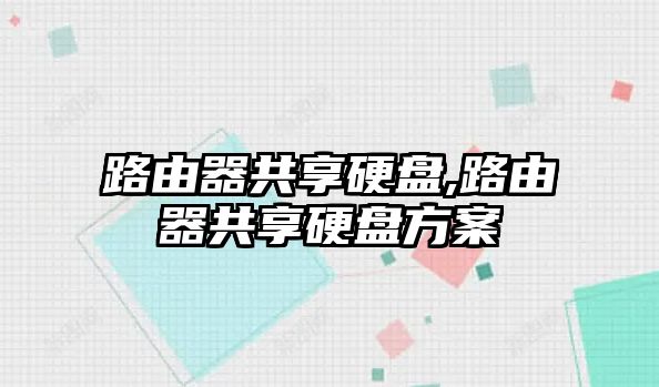 路由器共享硬盤,路由器共享硬盤方案