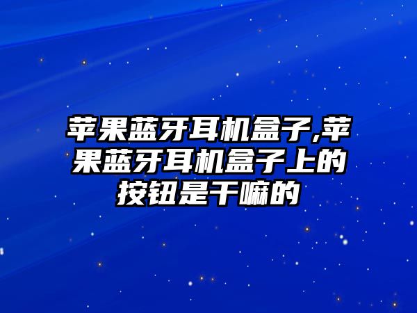 蘋果藍牙耳機盒子,蘋果藍牙耳機盒子上的按鈕是干嘛的