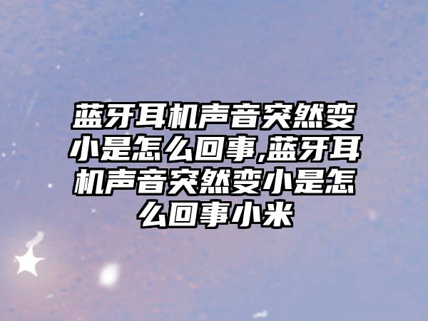 藍(lán)牙耳機聲音突然變小是怎么回事,藍(lán)牙耳機聲音突然變小是怎么回事小米