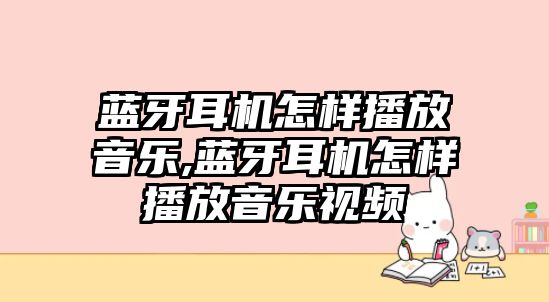 藍牙耳機怎樣播放音樂,藍牙耳機怎樣播放音樂視頻