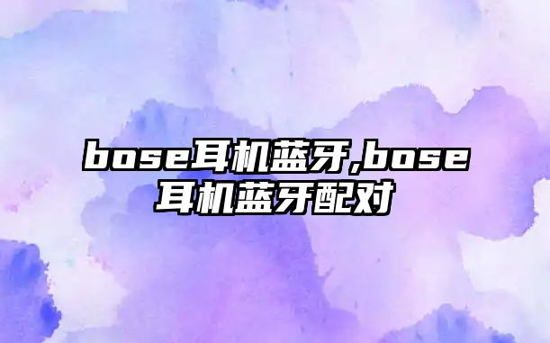 bose耳機藍(lán)牙,bose耳機藍(lán)牙配對