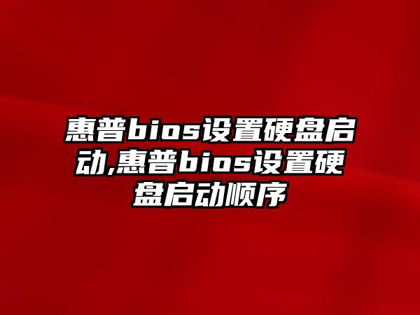 惠普bios設置硬盤啟動,惠普bios設置硬盤啟動順序