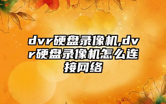 dvr硬盤錄像機,dvr硬盤錄像機怎么連接網絡