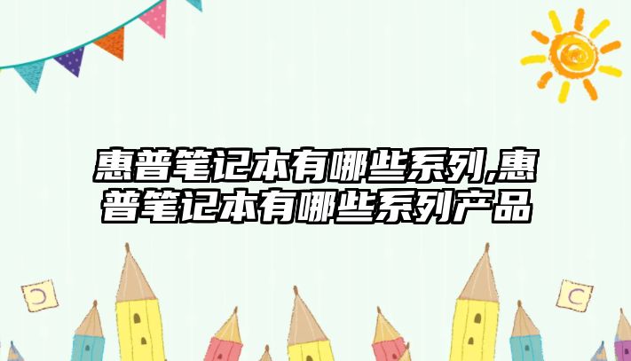 惠普筆記本有哪些系列,惠普筆記本有哪些系列產品