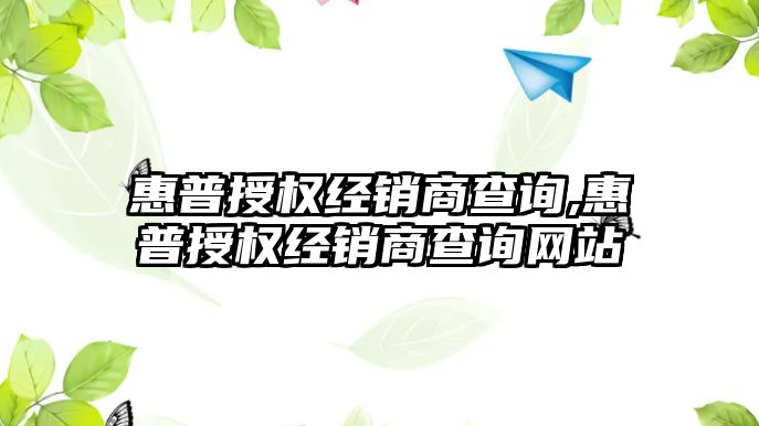 惠普授權經銷商查詢,惠普授權經銷商查詢網站