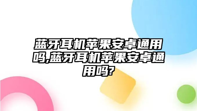 藍(lán)牙耳機(jī)蘋果安卓通用嗎,藍(lán)牙耳機(jī)蘋果安卓通用嗎?