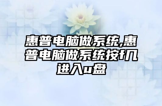 惠普電腦做系統(tǒng),惠普電腦做系統(tǒng)按f幾進(jìn)入u盤