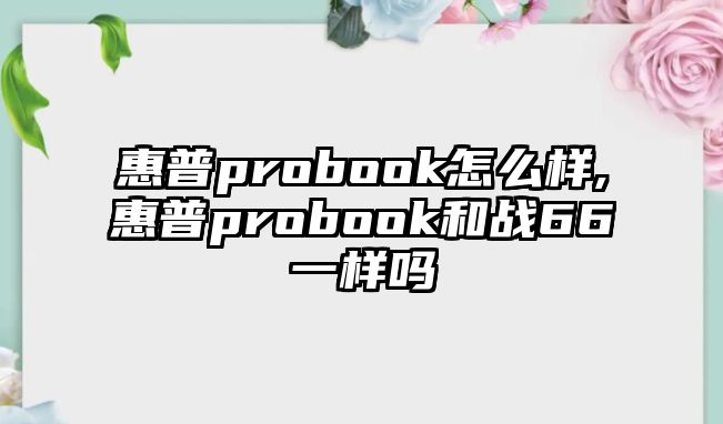 惠普probook怎么樣,惠普probook和戰66一樣嗎